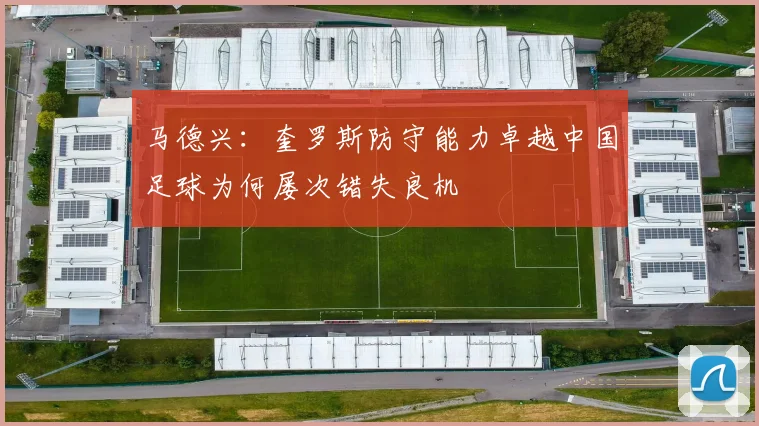 马德兴：奎罗斯防守能力卓越中国足球为何屡次错失良机