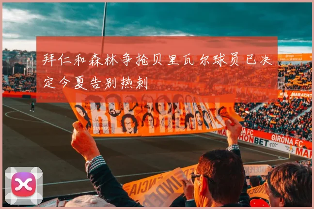 拜仁和森林争抢贝里瓦尔球员已决定今夏告别热刺