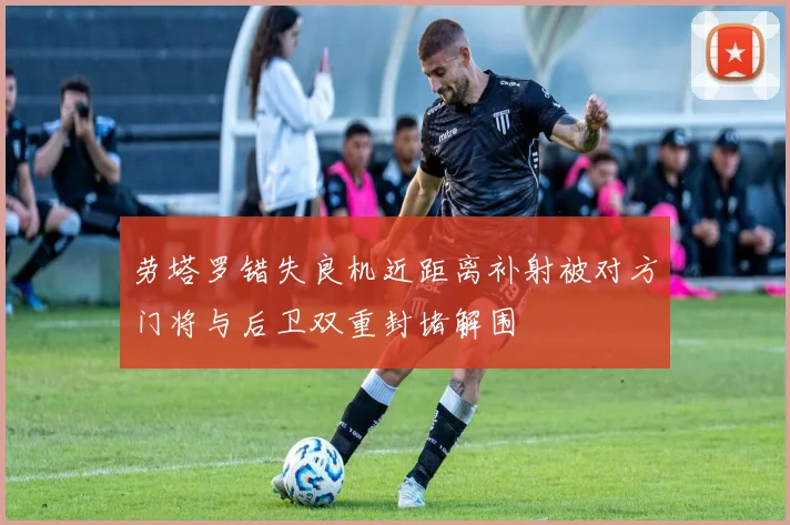 劳塔罗错失良机近距离补射被对方门将与后卫双重封堵解围