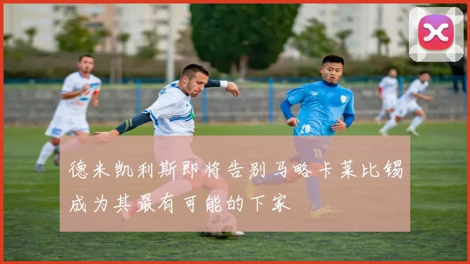 德米凯利斯即将告别马略卡莱比锡成为其最有可能的下家