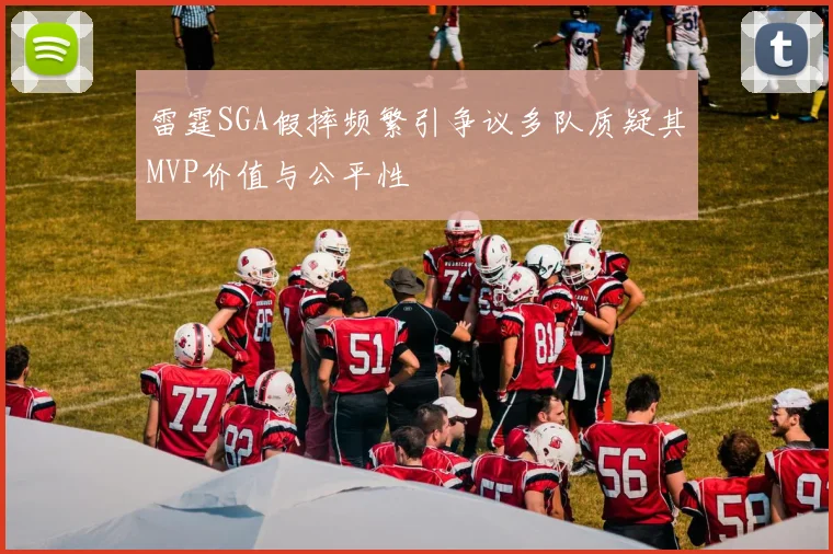 雷霆SGA假摔频繁引争议多队质疑其MVP价值与公平性