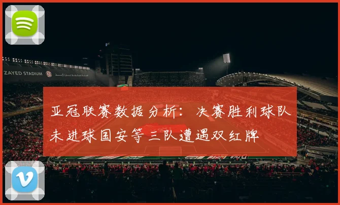 亚冠联赛数据分析：决赛胜利球队未进球国安等三队遭遇双红牌
