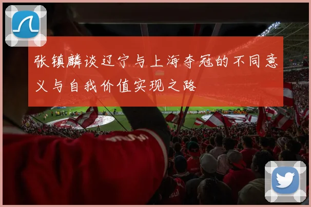 张镇麟谈辽宁与上海夺冠的不同意义与自我价值实现之路